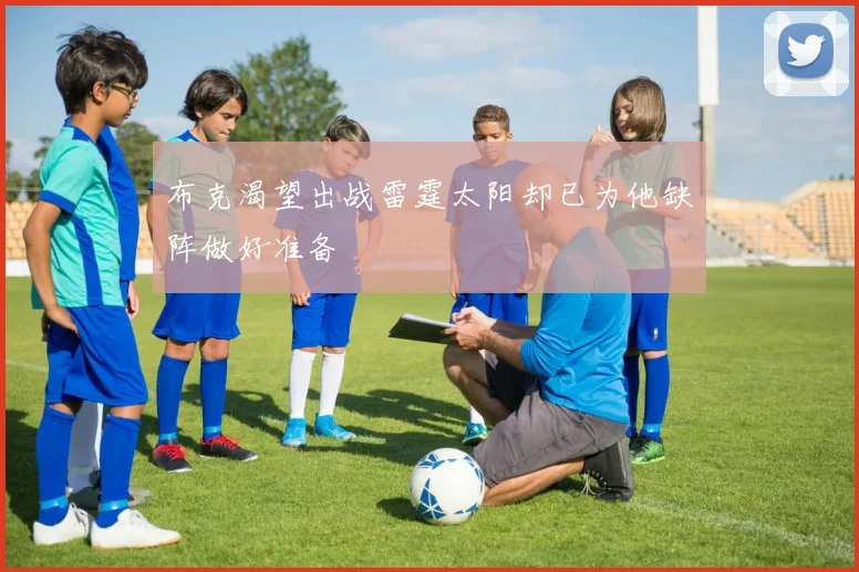 布克渴望出战雷霆太阳却已为他缺阵做好准备