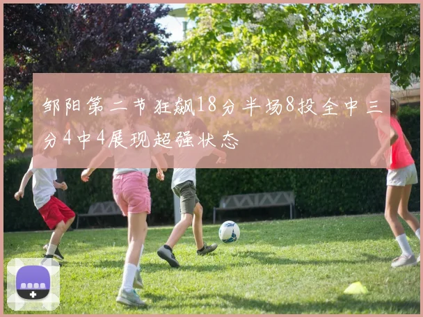 邹阳第二节狂飙18分半场8投全中三分4中4展现超强状态