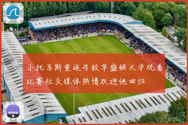 小托马斯重返母校华盛顿大学观看比赛社交媒体热情欢迎他回归