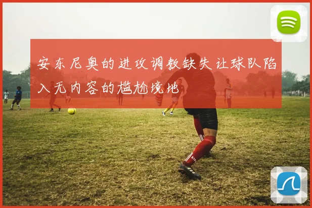 安东尼奥的进攻调教缺失让球队陷入无内容的尴尬境地