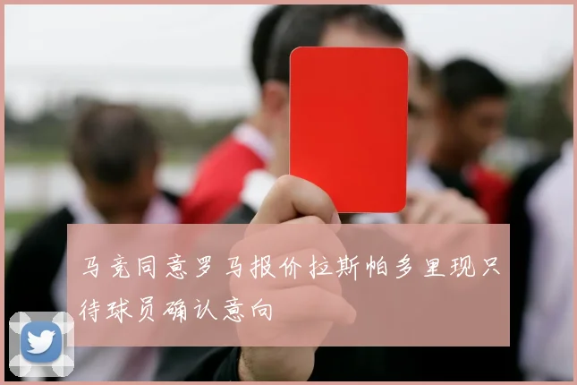 马竞同意罗马报价拉斯帕多里现只待球员确认意向
