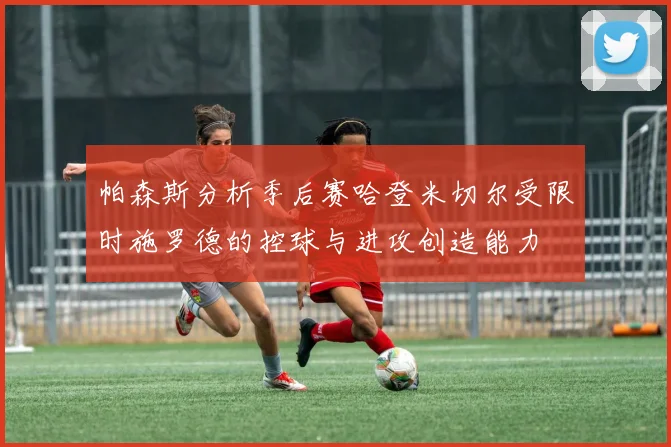 帕森斯分析季后赛哈登米切尔受限时施罗德的控球与进攻创造能力