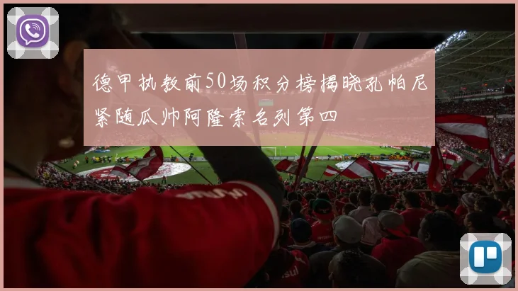 德甲执教前50场积分榜揭晓孔帕尼紧随瓜帅阿隆索名列第四