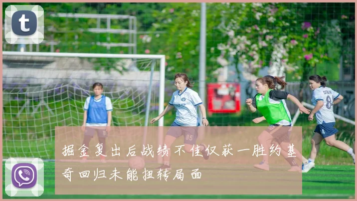 掘金复出后战绩不佳仅获一胜约基奇回归未能扭转局面