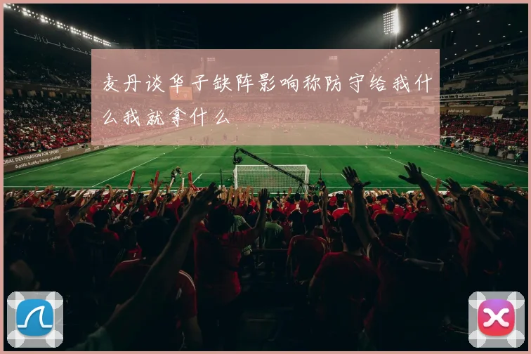 麦丹谈华子缺阵影响称防守给我什么我就拿什么