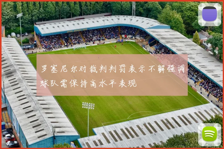罗塞尼尔对裁判判罚表示不解强调球队需保持高水平表现