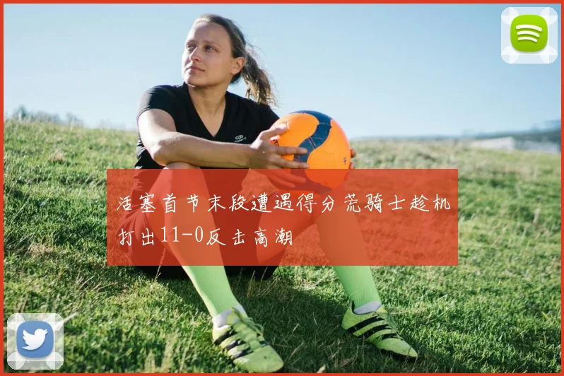 活塞首节末段遭遇得分荒骑士趁机打出11-0反击高潮