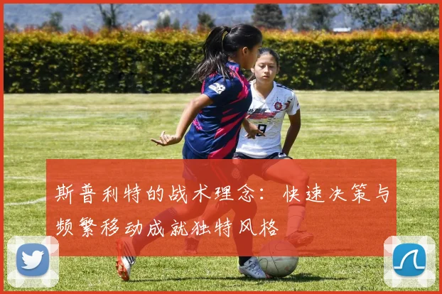 斯普利特的战术理念：快速决策与频繁移动成就独特风格